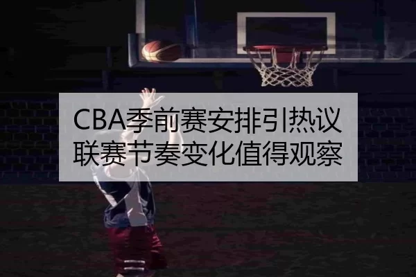 CBA季前赛安排引热议 联赛节奏变化值得观察